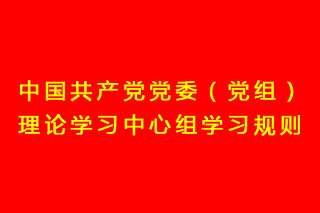 中國共產(chǎn)黨黨委（黨組）理論學(xué)習(xí)中心組學(xué)習(xí)規(guī)則